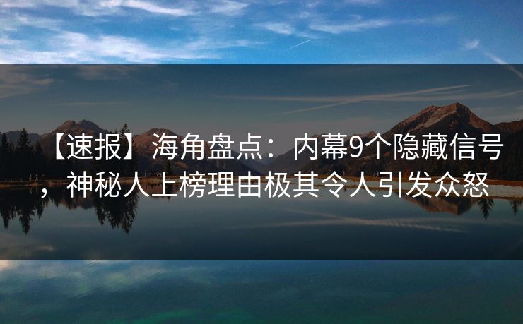 【速报】海角盘点:内幕9个隐藏信号,神秘人上榜理由极其令人引发众怒 【速报】海角盘点:内幕9个隐藏信号,神秘人上榜理由极其令人引发众怒