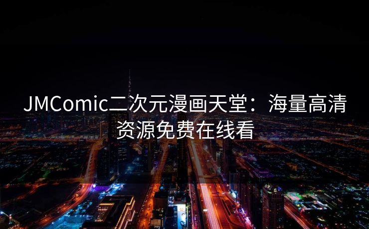 JMComic二次元漫画天堂：海量高清资源免费在线看