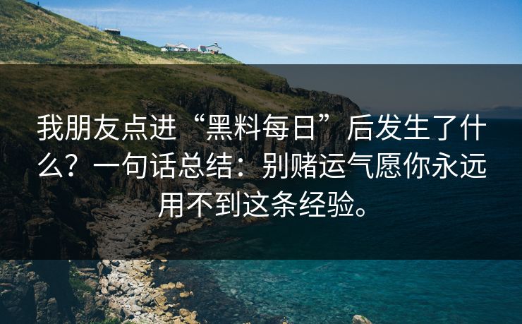 我朋友点进“黑料每日”后发生了什么？一句话总结：别赌运气愿你永远用不到这条经验。