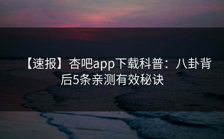 【速报】杏吧app下载科普：八卦背后5条亲测有效秘诀