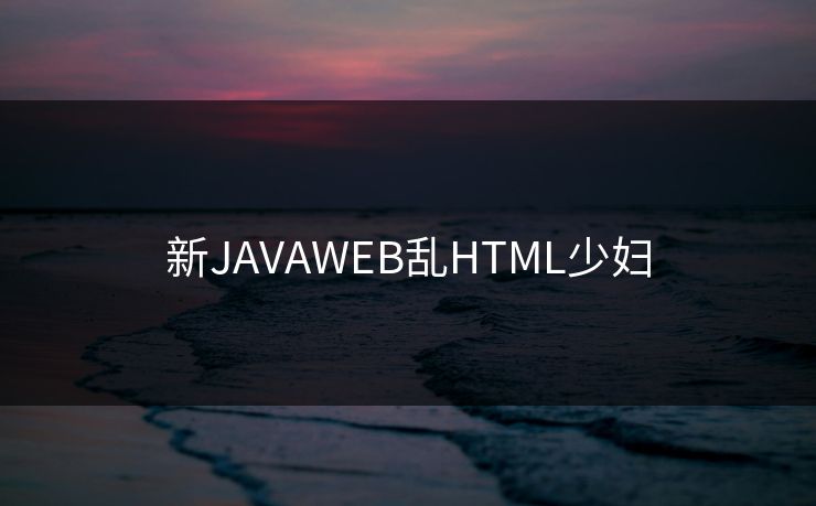 新JAVAWEB乱HTML少妇