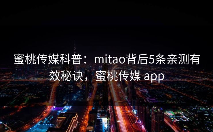 蜜桃传媒科普：mitao背后5条亲测有效秘诀，蜜桃传媒 app