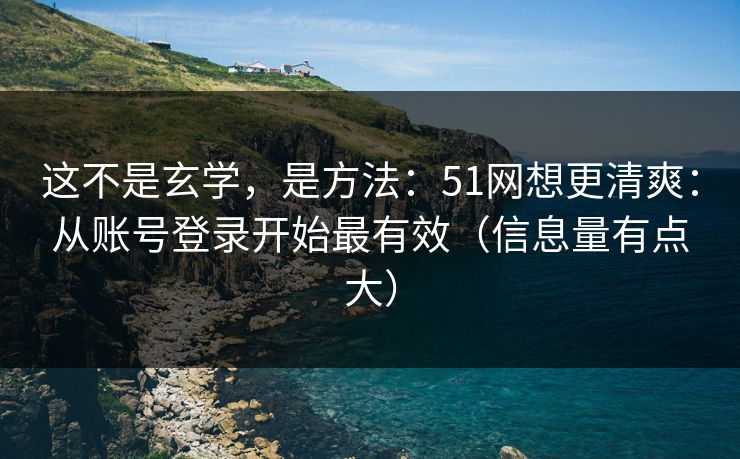 这不是玄学，是方法：51网想更清爽：从账号登录开始最有效（信息量有点大）