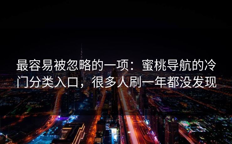 最容易被忽略的一项：蜜桃导航的冷门分类入口，很多人刷一年都没发现