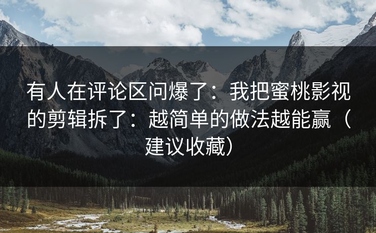 有人在评论区问爆了：我把蜜桃影视的剪辑拆了：越简单的做法越能赢（建议收藏）