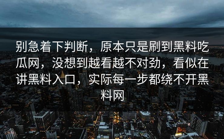 别急着下判断，原本只是刷到黑料吃瓜网，没想到越看越不对劲，看似在讲黑料入口，实际每一步都绕不开黑料网